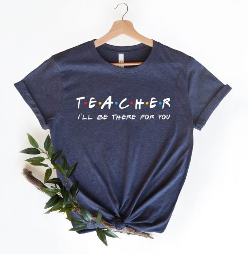 Teacher I'll Be There For You Shirt