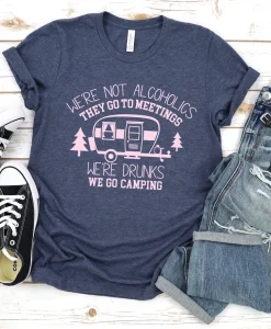 We're Not Alcoholics They Go to Meetings, We're Drunks We Go Camping Shirt