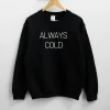 Always Cold Unisex Sweatshirt