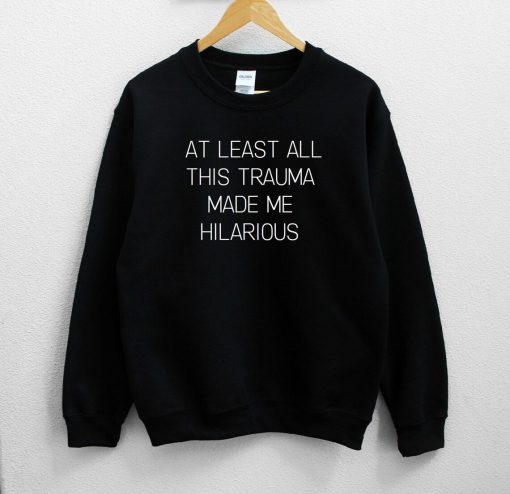 At Least All This Trauma Made Me Hilarious Unisex Sweatshirt