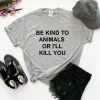 Be Kind To Animals Or I'll Kill You Unisex Tee Shirt