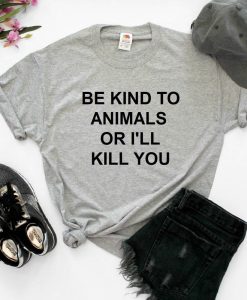 Be Kind To Animals Or I'll Kill You Unisex Tee Shirt