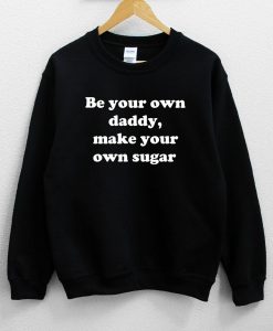 Be your own daddy, make your own sugar Sweatshirt