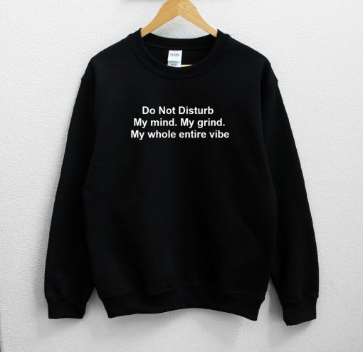 Do Not Disturb My mind. My grind. My whole entire vibe Unisex Sweatshirt