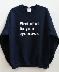 First of all, fix your eyebrows Sweatshirt