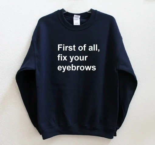 First of all, fix your eyebrows Sweatshirt