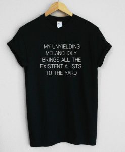 My Unyielding Melancholy Brings All The Existentialists To The Yard Unisex Tee Shirt