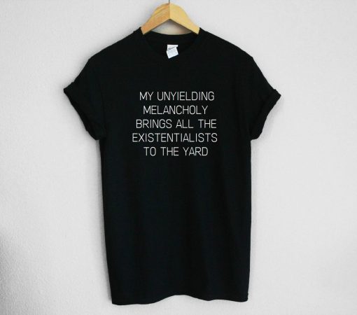 My Unyielding Melancholy Brings All The Existentialists To The Yard Unisex Tee Shirt