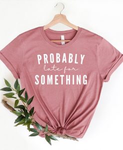 Probably Late For Something Shirt