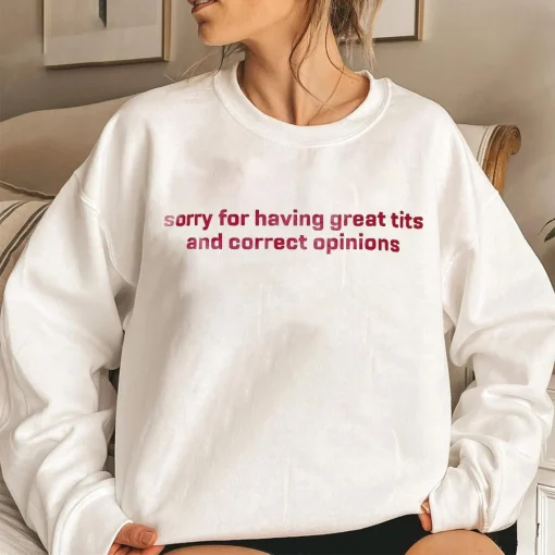 Sorry for having great tits and correct opinions Sweatshirt