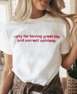 Sorry for having great tits and correct opinions T Shirt