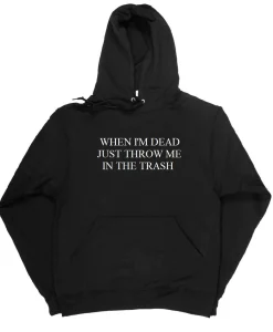 When I'm Dead Just Throw Me In The Trash Hoodie