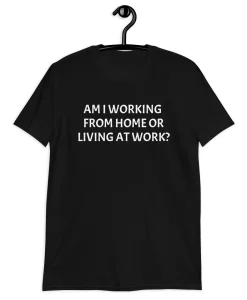 Am i working from home or living at work T-Shirt