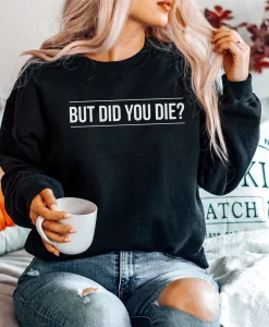 But Did You Die Sweatshirt