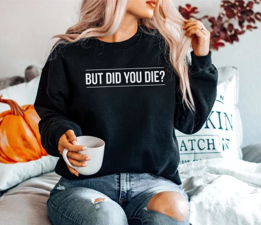 But Did You Die Sweatshirt