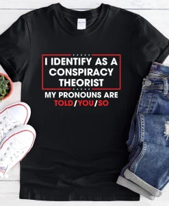 I identify as a conspiracy theorist my pronoun are told you so shirt