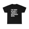 I'm Tired As Hell I Need A Recovery Beer shirt