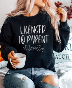 Licensed to Parent Literally Sweatshirt