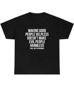 Making good people helpless doesnt make evil people harmless shirt