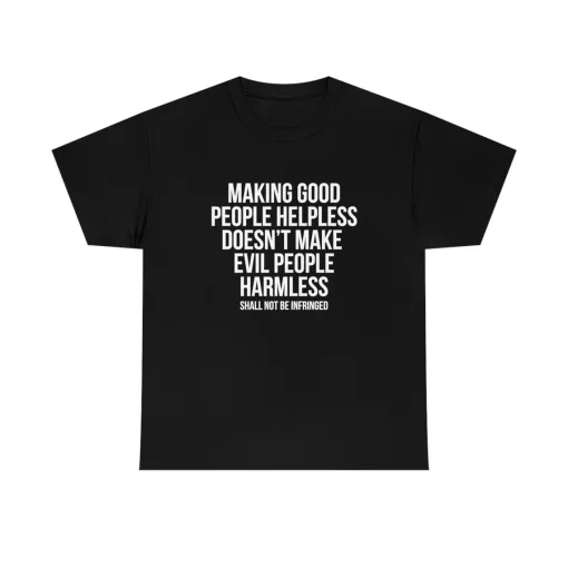 Making good people helpless doesnt make evil people harmless shirt