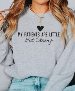 My Patients Are Little But Strong Sweatshirt