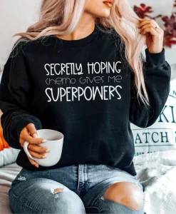 Secretly Hoping Chemo Gives Me Superpowers Sweatshirt