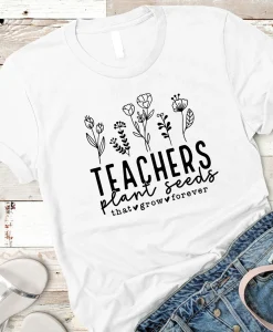 Teachers Plant Seeds That Grow Forever Shirt