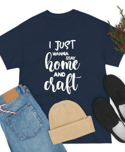 I Just Wanna Stay Home And Craft Tee T Shirt