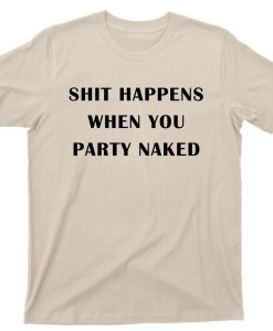 Shit Happens When You Party Naked Shirt