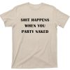 Shit Happens When You Party Naked T-Shirt