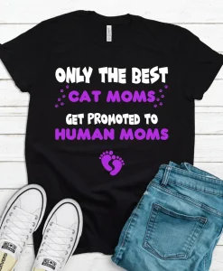 Only The Best Cat Moms Get Promoted To Human Moms T Shirt