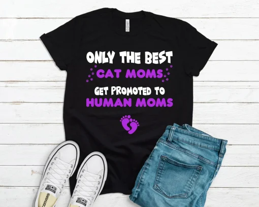 Only The Best Cat Moms Get Promoted To Human Moms T Shirt