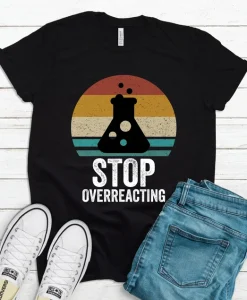 Stop Overreacting Shirt