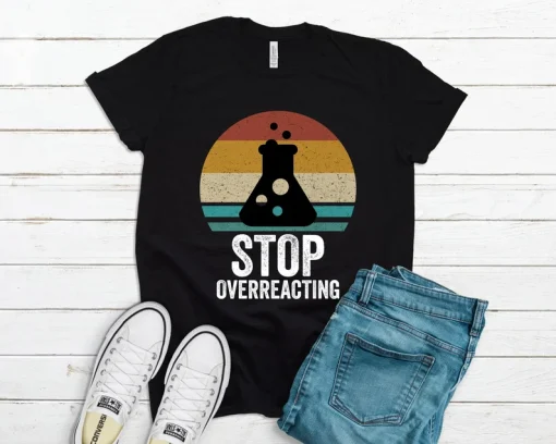 Stop Overreacting Shirt