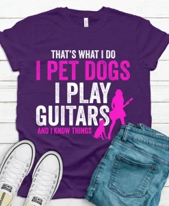 That's What I Do I Pet Dogs I Play Guitars & I Know Things T-Shirt