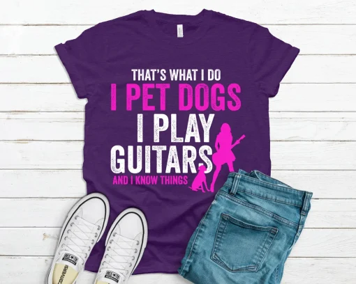 That's What I Do I Pet Dogs I Play Guitars & I Know Things T-Shirt